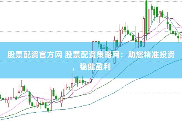 股票配资官方网 股票配资策略网：助您精准投资，稳健盈利