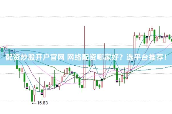 配资炒股开户官网 网络配资哪家好？选平台推荐！