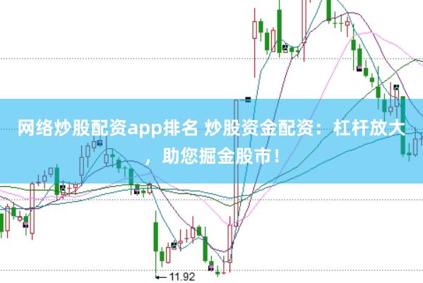 网络炒股配资app排名 炒股资金配资：杠杆放大，助您掘金股市！