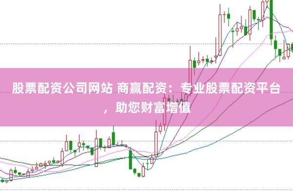 股票配资公司网站 商赢配资：专业股票配资平台，助您财富增值