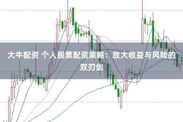大牛配资 个人股票配资策略：放大收益与风险的双刃剑