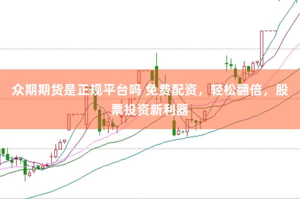 众期期货是正规平台吗 免费配资，轻松翻倍，股票投资新利器