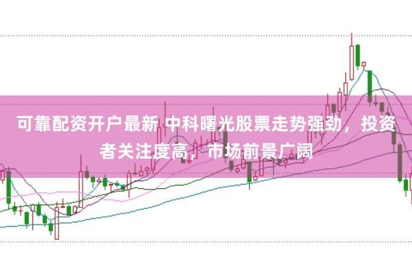可靠配资开户最新 中科曙光股票走势强劲，投资者关注度高，市场前景广阔