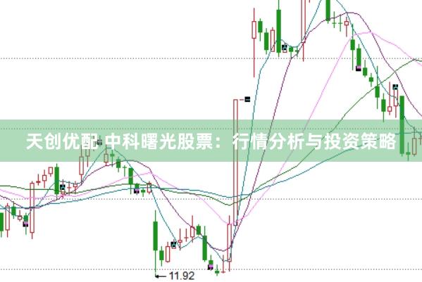 天创优配 中科曙光股票：行情分析与投资策略