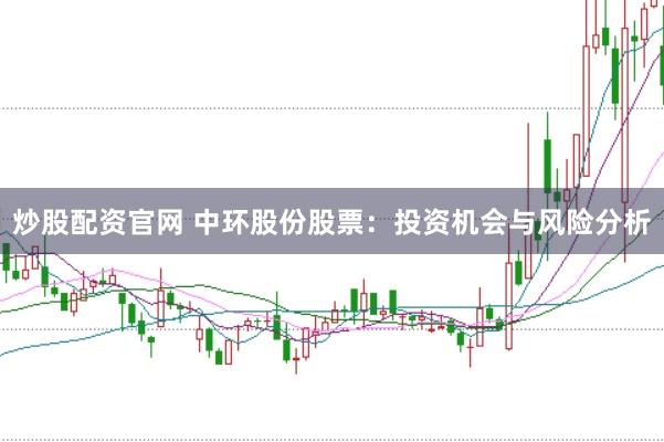 炒股配资官网 中环股份股票：投资机会与风险分析