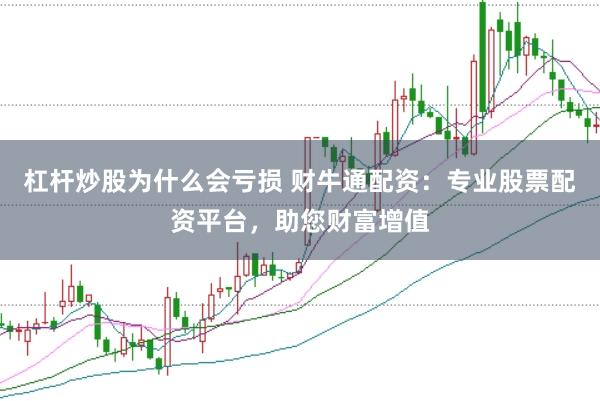 杠杆炒股为什么会亏损 财牛通配资：专业股票配资平台，助您财富增值
