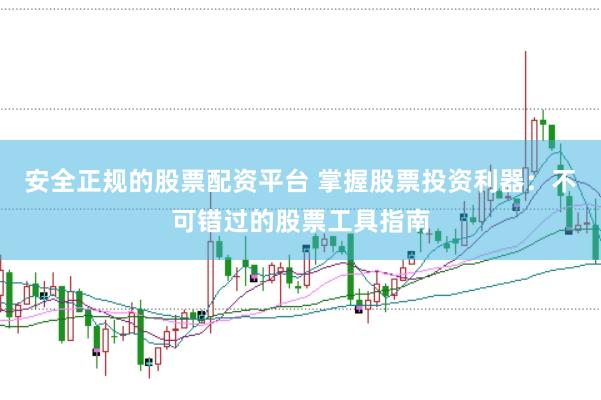 安全正规的股票配资平台 掌握股票投资利器：不可错过的股票工具指南