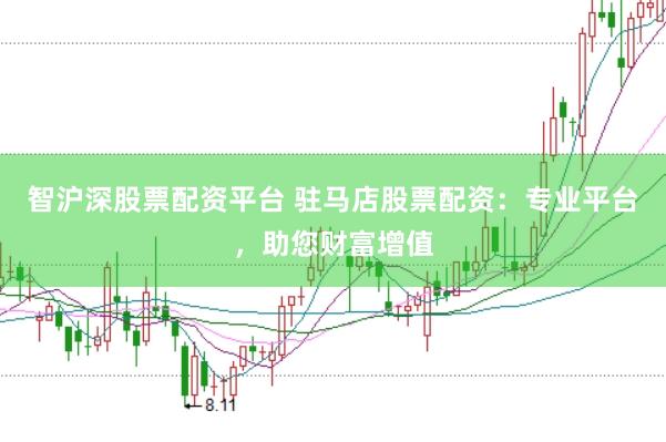 智沪深股票配资平台 驻马店股票配资：专业平台，助您财富增值