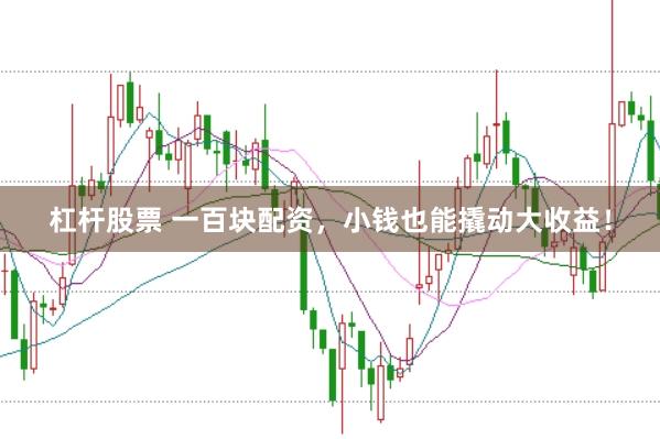 杠杆股票 一百块配资，小钱也能撬动大收益！