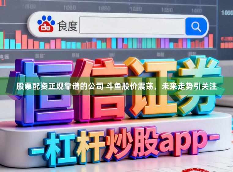 股票配资正规靠谱的公司 斗鱼股价震荡，未来走势引关注