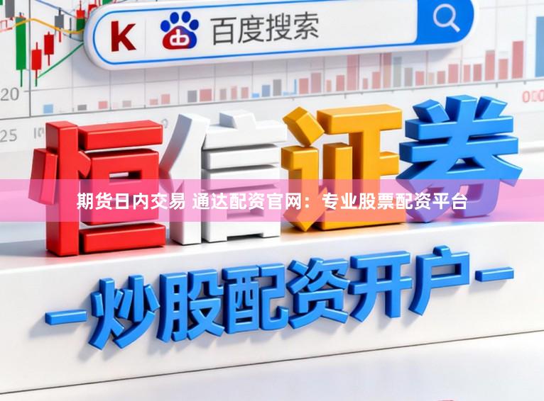 期货日内交易 通达配资官网：专业股票配资平台