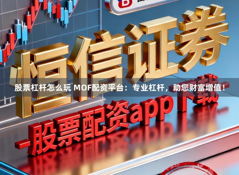 股票杠杆怎么玩 MOF配资平台：专业杠杆，助您财富增值！