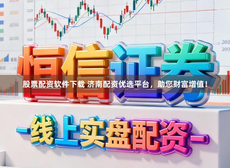 股票配资软件下载 济南配资优选平台，助您财富增值！