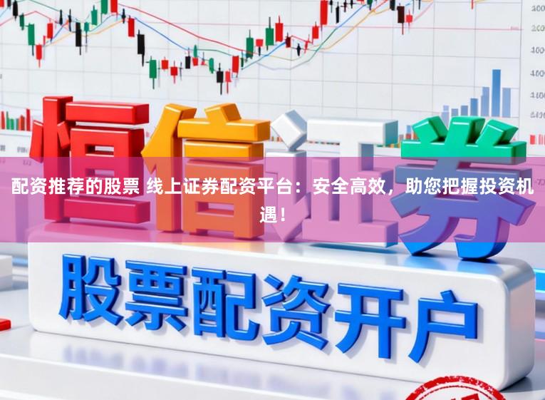 配资推荐的股票 线上证券配资平台：安全高效，助您把握投资机遇！