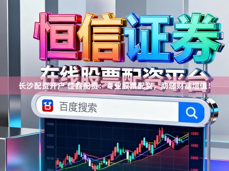 长沙配资开户 佳鑫配资：专业股票配资，助您财富增值！
