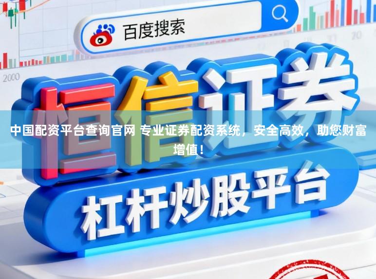 中国配资平台查询官网 专业证券配资系统，安全高效，助您财富增值！