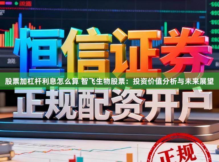 股票加杠杆利息怎么算 智飞生物股票：投资价值分析与未来展望