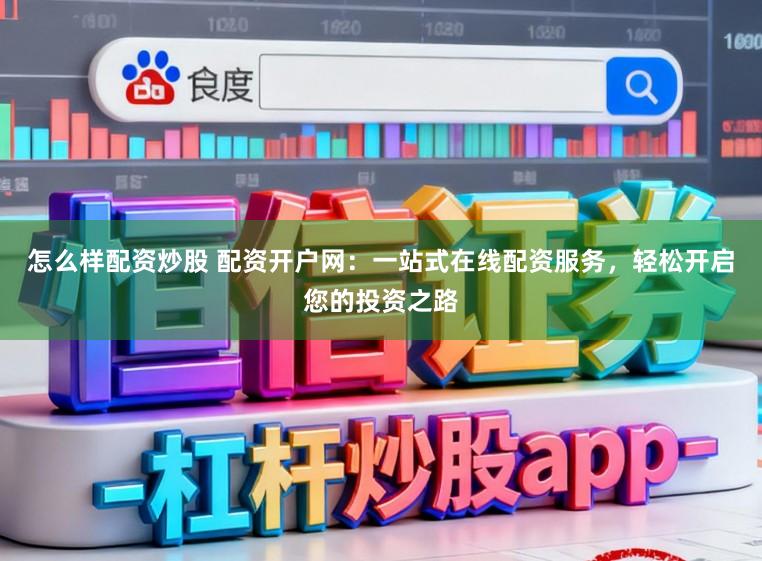 怎么样配资炒股 配资开户网：一站式在线配资服务，轻松开启您的投资之路