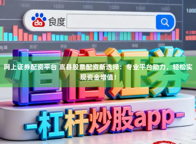 网上证券配资平台 嵩县股票配资新选择：专业平台助力，轻松实现资金增值！