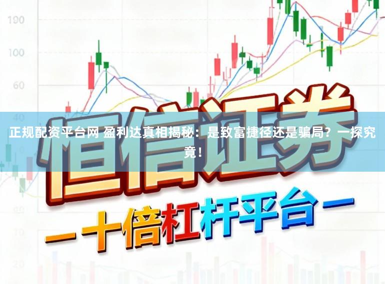 正规配资平台网 盈利达真相揭秘：是致富捷径还是骗局？一探究竟！