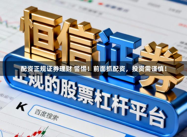 配资正规证券理财 警惕！前面抓配资，投资需谨慎！