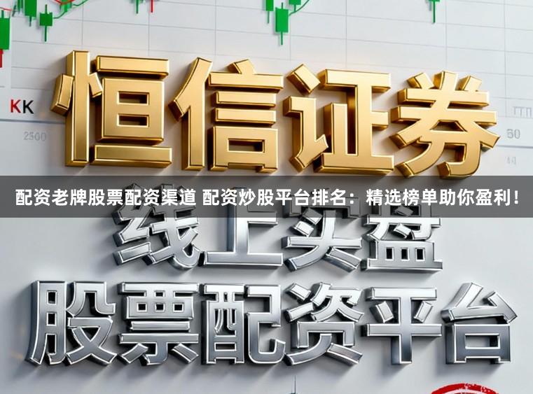 配资老牌股票配资渠道 配资炒股平台排名：精选榜单助你盈利！