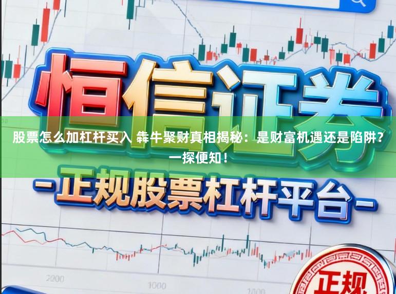 股票怎么加杠杆买入 犇牛聚财真相揭秘：是财富机遇还是陷阱？一探便知！
