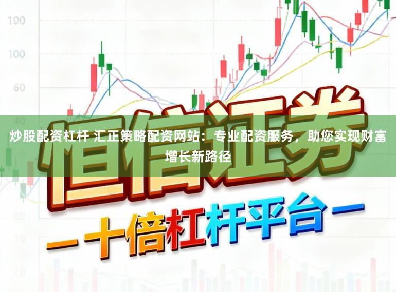 炒股配资杠杆 汇正策略配资网站：专业配资服务，助您实现财富增长新路径