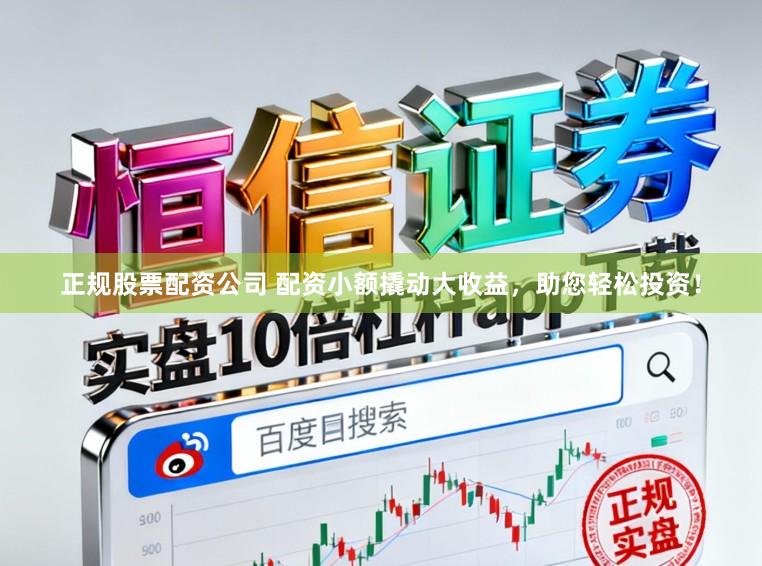 正规股票配资公司 配资小额撬动大收益，助您轻松投资！