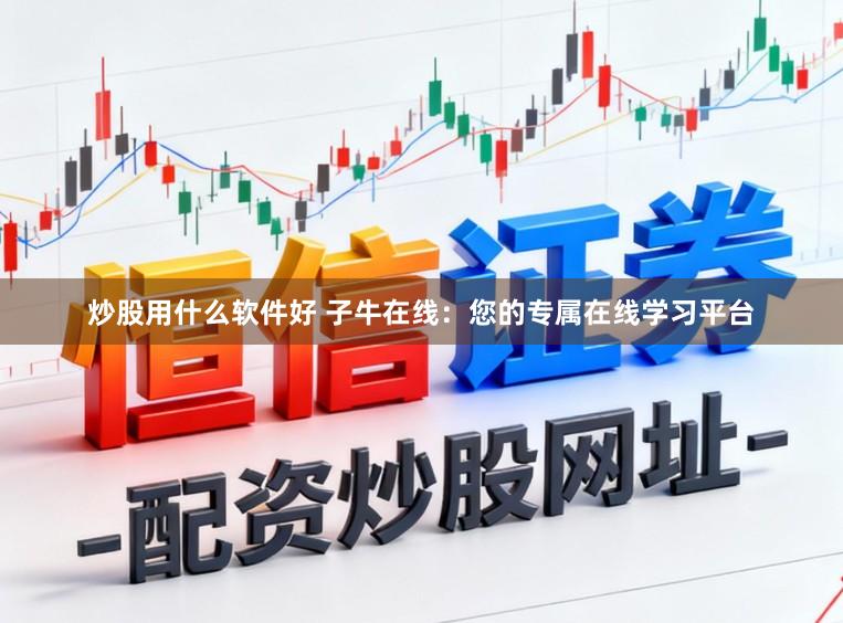 炒股用什么软件好 子牛在线：您的专属在线学习平台
