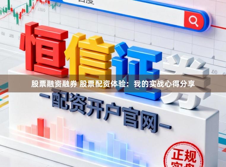 股票融资融券 股票配资体验：我的实战心得分享