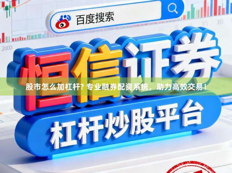 股市怎么加杠杆? 专业融券配资系统，助力高效交易！
