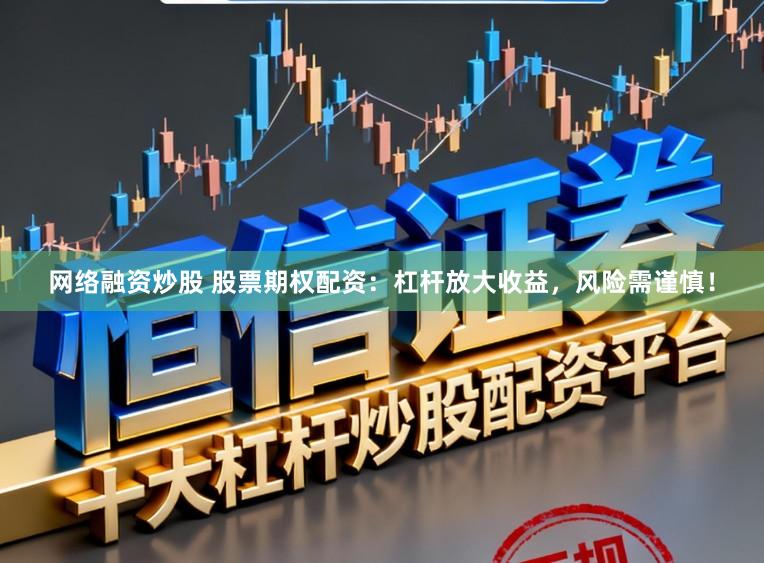 网络融资炒股 股票期权配资：杠杆放大收益，风险需谨慎！