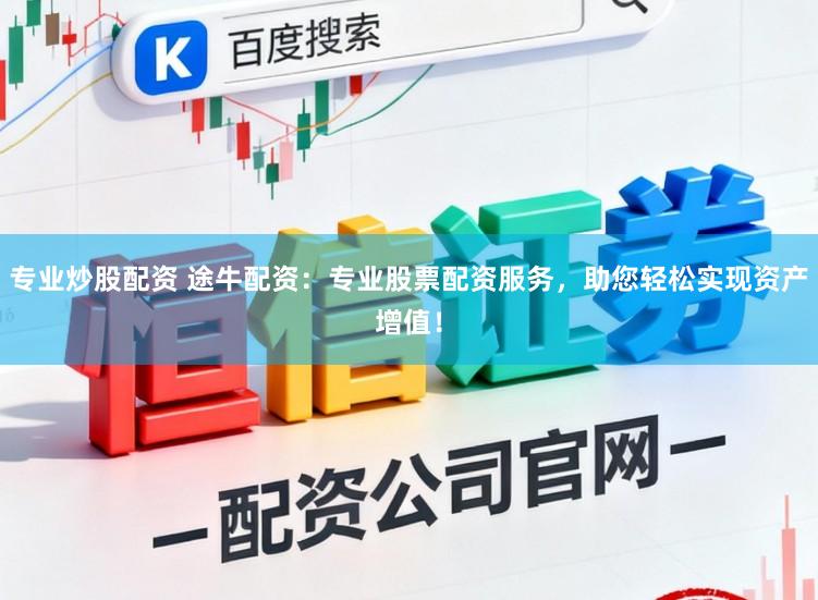 专业炒股配资 途牛配资：专业股票配资服务，助您轻松实现资产增值！