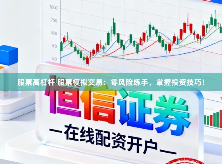 股票高杠杆 股票模拟交易：零风险练手，掌握投资技巧！