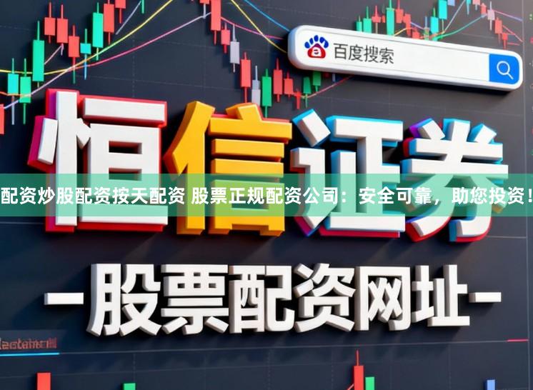 配资炒股配资按天配资 股票正规配资公司：安全可靠，助您投资！