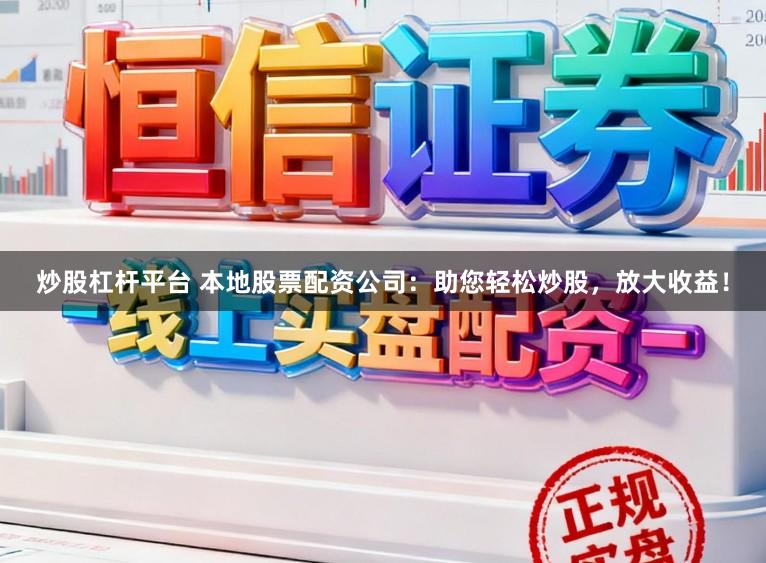 炒股杠杆平台 本地股票配资公司：助您轻松炒股，放大收益！
