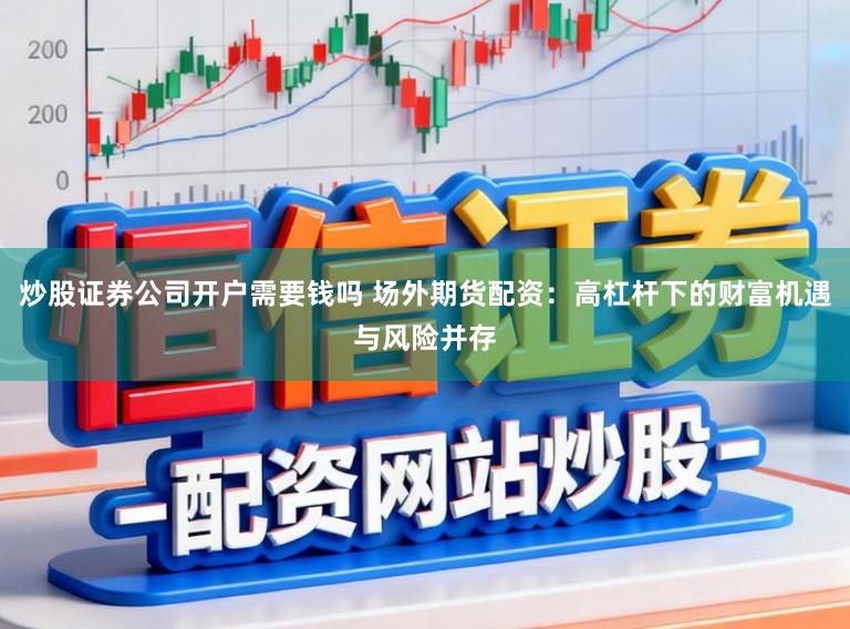炒股证券公司开户需要钱吗 场外期货配资：高杠杆下的财富机遇与风险并存