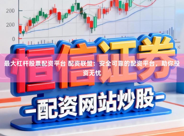 最大杠杆股票配资平台 配资联盟：安全可靠的配资平台，助你投资无忧