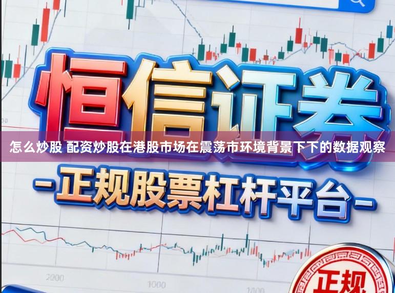 怎么炒股 配资炒股在港股市场在震荡市环境背景下下的数据观察