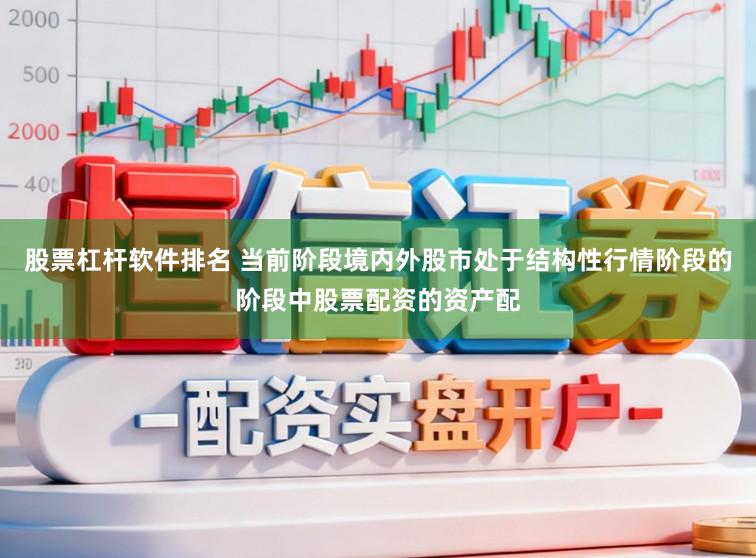 股票杠杆软件排名 当前阶段境内外股市处于结构性行情阶段的阶段中股票配资的资产配