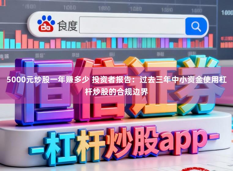 5000元炒股一年赚多少 投资者报告：过去三年中小资金使用杠杆炒股的合规边界