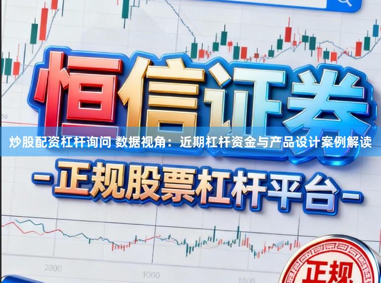 炒股配资杠杆询问 数据视角：近期杠杆资金与产品设计案例解读