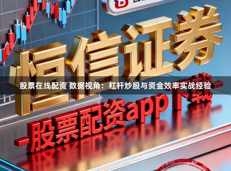 股票在线配资 数据视角：杠杆炒股与资金效率实战经验