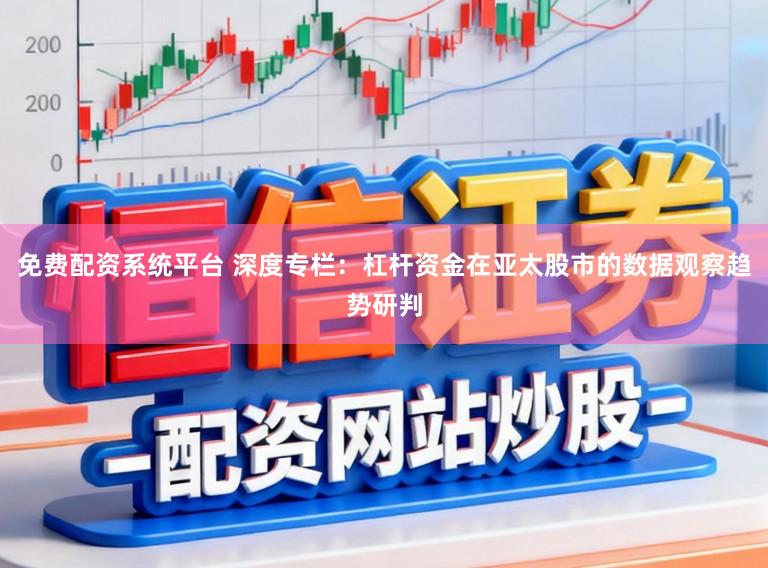 免费配资系统平台 深度专栏：杠杆资金在亚太股市的数据观察趋势研判
