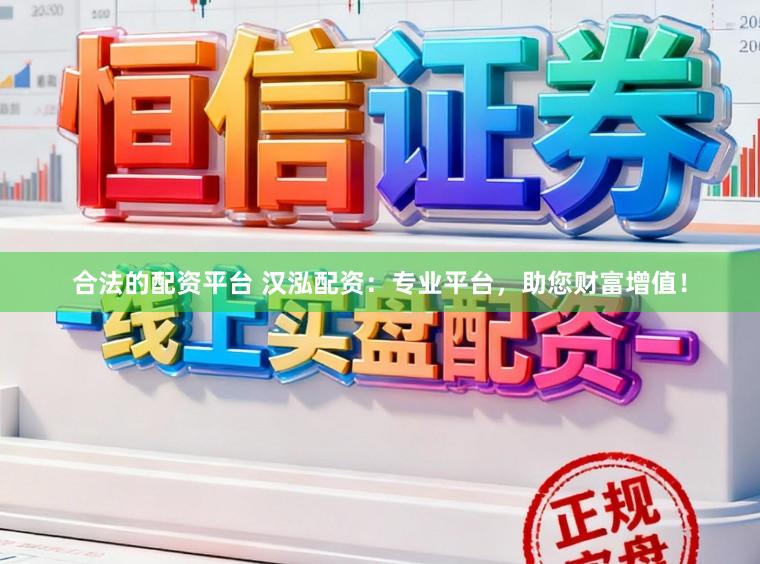 合法的配资平台 汉泓配资：专业平台，助您财富增值！