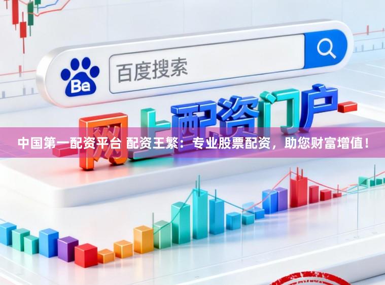 中国第一配资平台 配资王繁：专业股票配资，助您财富增值！