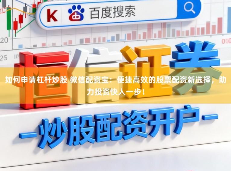 如何申请杠杆炒股 微信配资宝：便捷高效的股票配资新选择，助力投资快人一步！