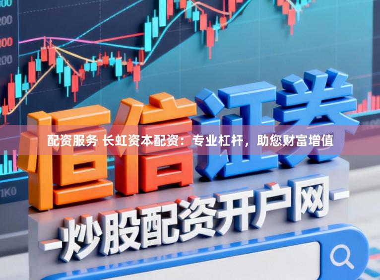 配资服务 长虹资本配资：专业杠杆，助您财富增值
