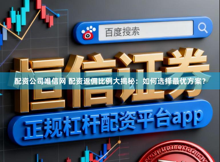 配资公司唯信网 配资返佣比例大揭秘：如何选择最优方案？